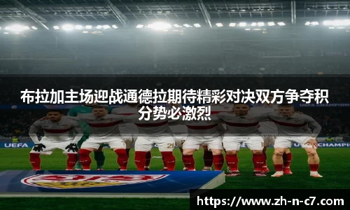 布拉加主场迎战通德拉期待精彩对决双方争夺积分势必激烈