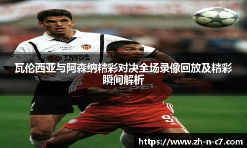 瓦伦西亚与阿森纳精彩对决全场录像回放及精彩瞬间解析